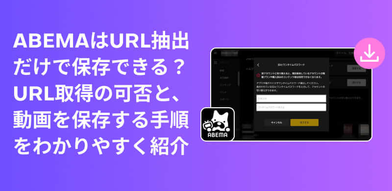 ABEMA動画のURLを抽出して保存する方法を徹底解説