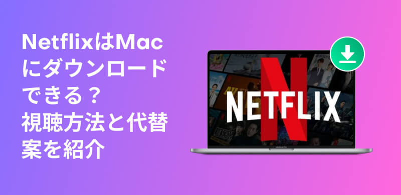 MacでNetflix動画をダウンロードする完全ガイド