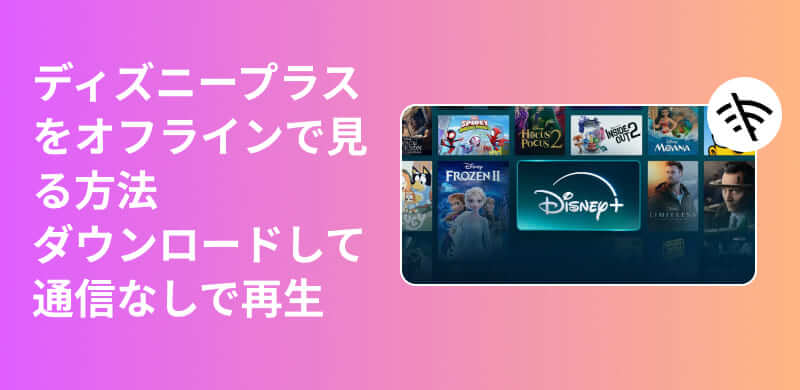ディズニープラスをオフライン再生する完全ガイド