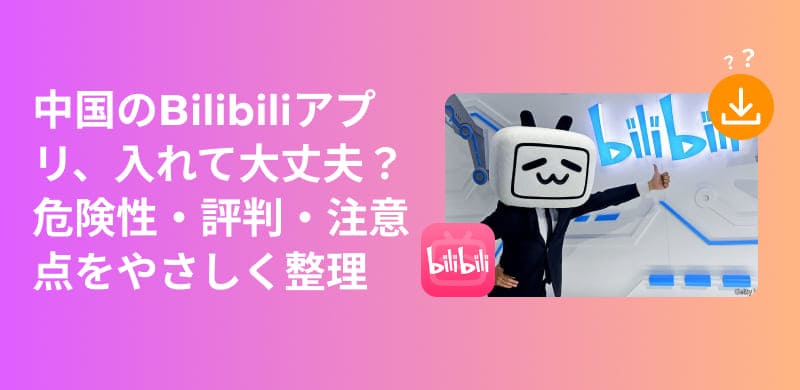 bilibiliアプリの危険性・使い方を徹底レビュー