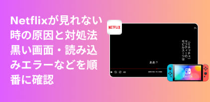Netflixが見れない問題を原因から対処法まで徹底解説