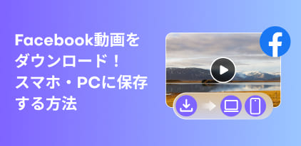 Facebook動画をダウンロードする方法を徹底解説～制限なしで保存する裏ワザ