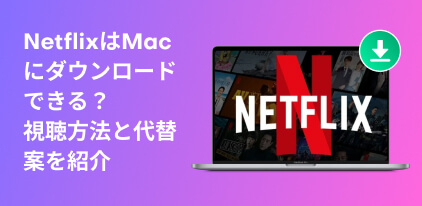 MacでNetflix動画をダウンロードする完全ガイド