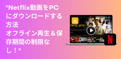 netflix 動画ダウンロード pc