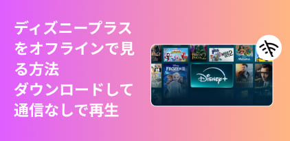 ディズニープラスをオフライン再生する完全ガイド